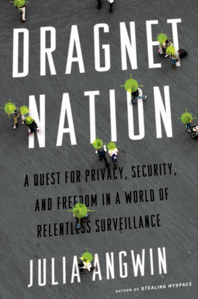 Dragnet Nation: A Quest for Privacy, Security, and Freedom in a World of Relentless Surveillance cover