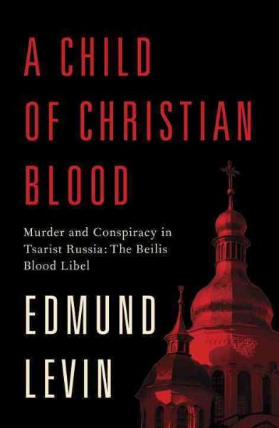 A Child of Christian Blood: Murder and Conspiracy in Tsarist Russia: The Beilis Blood Libel cover
