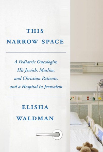 This Narrow Space: A Pediatric Oncologist, His Jewish, Muslim, and Christian Patients, and a Hospital in Jerusalem cover