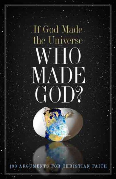 If God Made the Universe, Who Made God?: 130 Arguments for Christian Faith cover