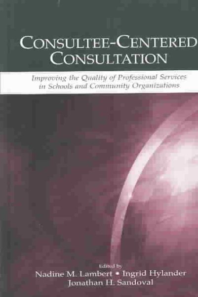 Consultee-Centered Consultation: Improving the Quality of Professional Services in Schools and Community Organizations (Consultation, Supervision, and ... Learning in School Psychology Series)