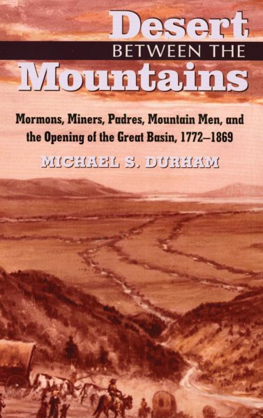 Desert Between the Mountains: Mormons, Miners, Padres, Mountain Men, and the Opening of the Great Basin, 1772–1869 cover