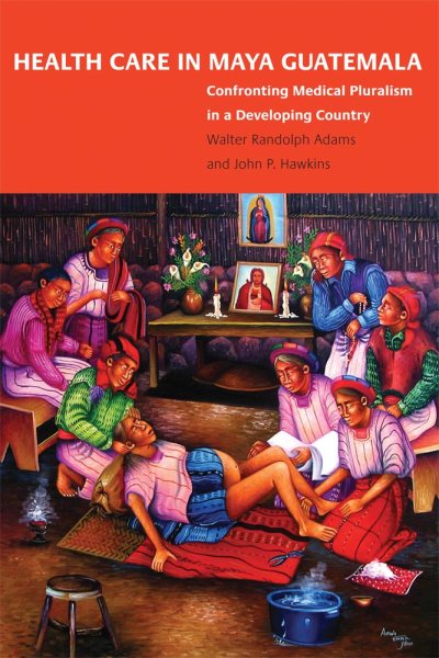Health Care in Maya Guatemala: Confronting Medical Pluralism in a Developing Country cover