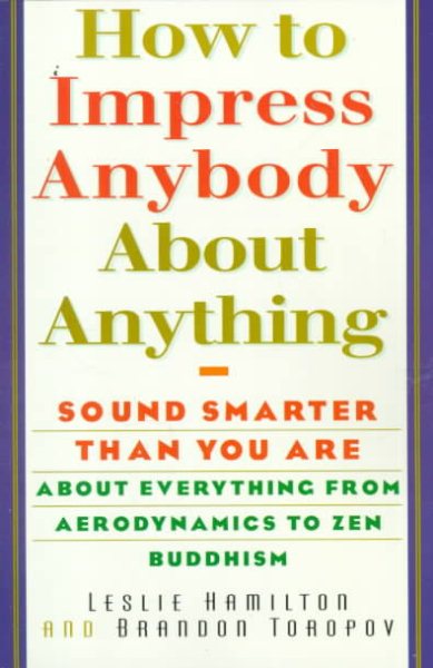 How To Impress Anybody: Sound Smarter Than You Are About Everything from Aerodynamics to Zen Buddhism cover