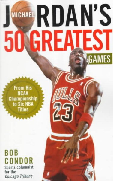 Michael Jordan's 50 Greatest Games: From His Ncaa Championship to Six Nba Titles cover