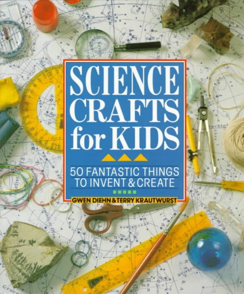 Science Crafts for Kids: 50 Fantastic Things to Invent & Create cover