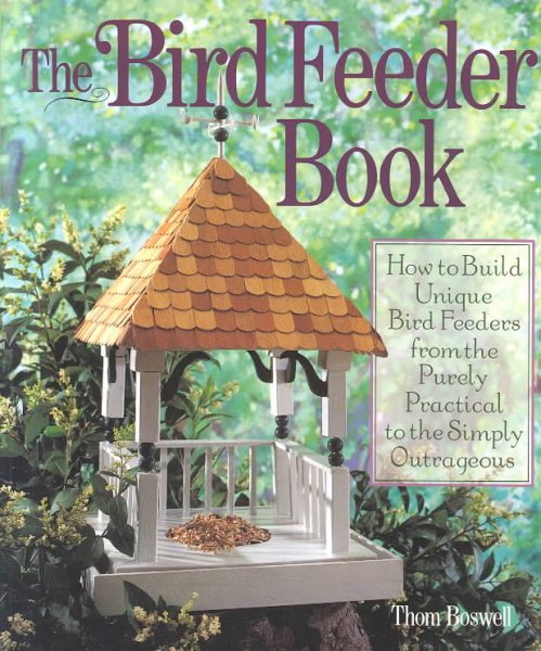 The Bird Feeder Book: How To Build Unique Bird Feeders from the Purely Practical to the Simply Outrageous