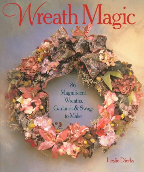 Wreath Magic: 86 Magnificent Wreaths, Garlands & Swags To Make cover