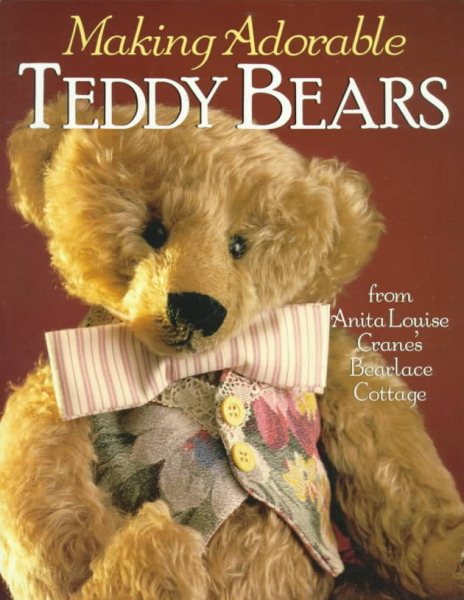 Making Adorable Teddy Bears: From Anita Louise's Bearlace Cottage cover