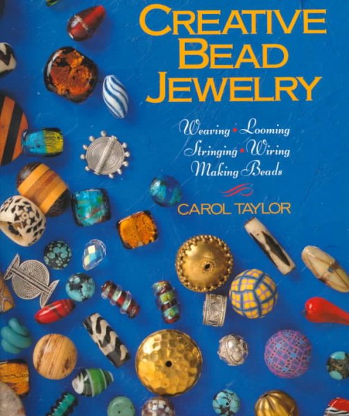 Creative Bead Jewelry: Weaving, Looming, Stringing, Wiring, Making Beads cover
