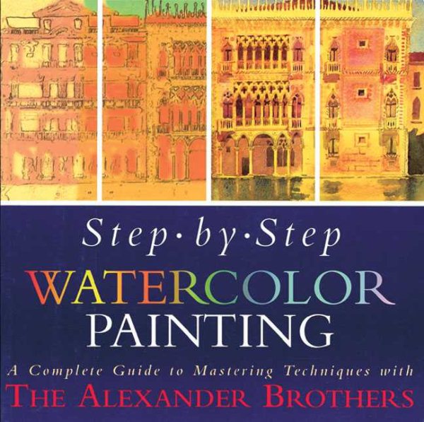 Step-By-Step Watercolor Painting: A Complete Guide to Mastering Techniques with the Alexander Brothers cover