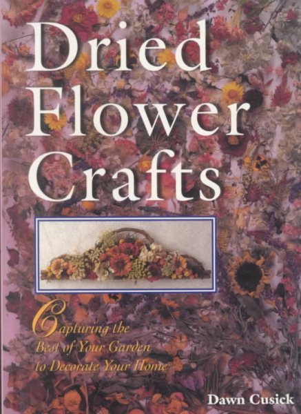 Dried Flower Crafts: Capturing the Best of Your Garden to Decorate Your Home cover