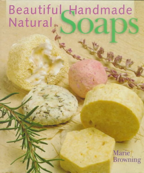 Beautiful Handmade Natural Soaps: Practical Ways to Make Hand-Milled Soap and Bath Essentials (Included -- Charming Ways to Wrap, Label, & Present Your Creations as Gifts) cover