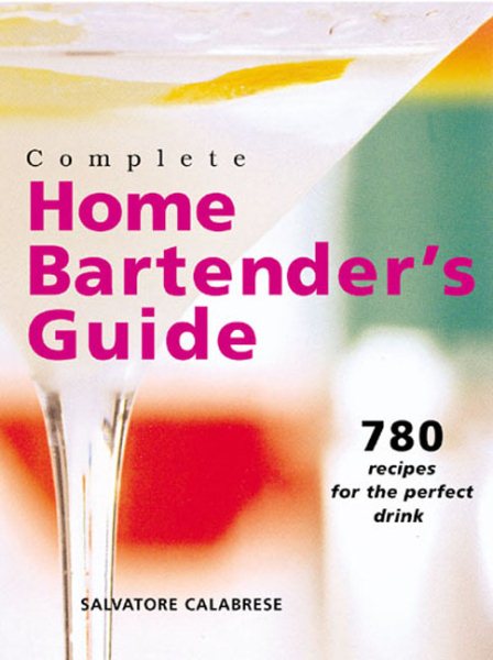 Complete Home Bartender's Guide: 780 Recipes for the Perfect Drink cover