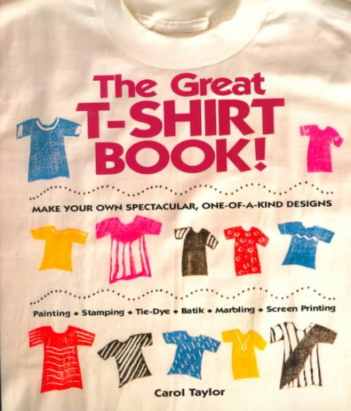 The Great T-Shirt Book: Make Your Own Spectacular, One-Of-A-Kind Designs cover
