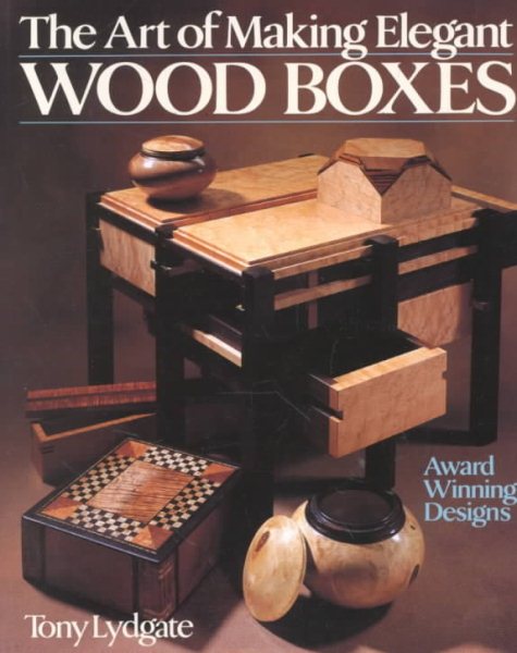 The Art Of Making Elegant Wood Boxes: Award Winning Designs cover
