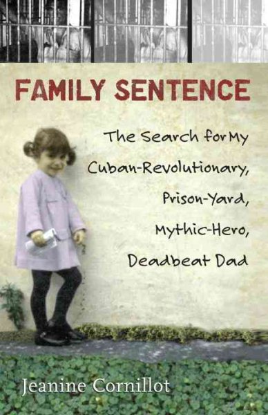 Family Sentence: The Search for My Cuban-Revolutionary, Prison-Yard, Mythic-Hero, Deadbeat Dad cover
