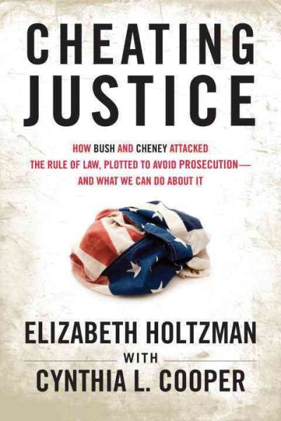 Cheating Justice: How Bush and Cheney Attacked the Rule of Law and Plotted to Avoid Prosecution- and What We Can Do about It cover