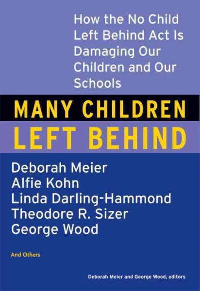 Many Children Left Behind: How the No Child Left Behind Act Is Damaging Our Children and Our Schools cover