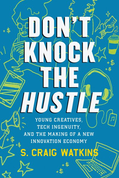 Don't Knock the Hustle: Young Creatives, Tech Ingenuity, and the Making of a New Innovation Economy cover