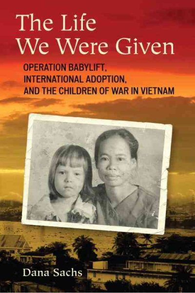 The Life We Were Given: Operation Babylift, International Adoption, and the Children of War in Vietnam cover