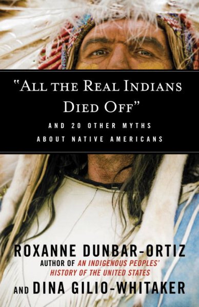 All the Real Indians Died Off: And 20 Other Myths About Native Americans (Myths Made in America) cover