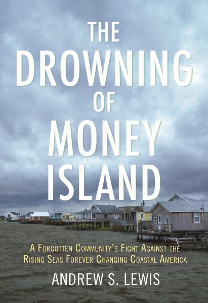 The Drowning of Money Island: A Forgotten Community's Fight Against the Rising Seas Forever Changing Coastal America cover