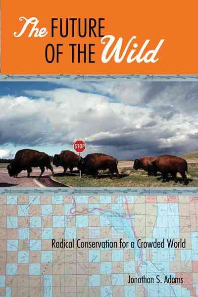 The Future of the Wild: Radical Conservation for a Crowded World cover