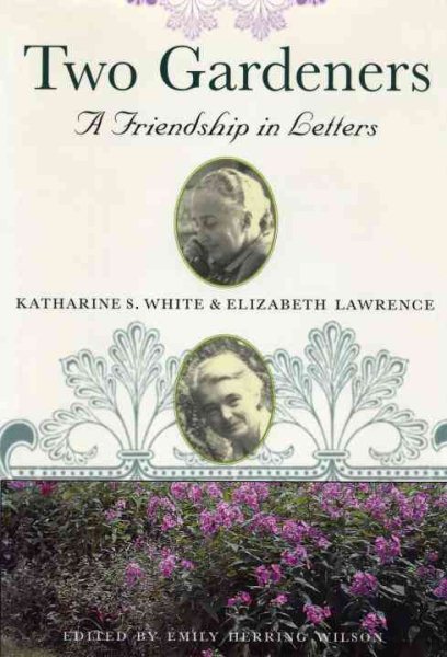 Two Gardeners: Katharine S. White and Elizabeth Lawrence--A Friendship in Letters cover