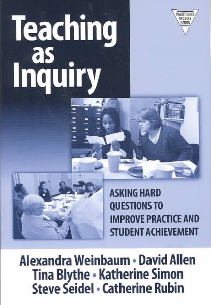 Teaching as Inquiry: Asking Hard Questions to Improve Practice and Student Achievement cover
