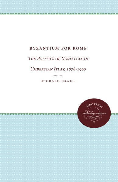 Byzantium for Rome: The Politics of Nostalgia in Umbertian Italy, 1878-1900 cover