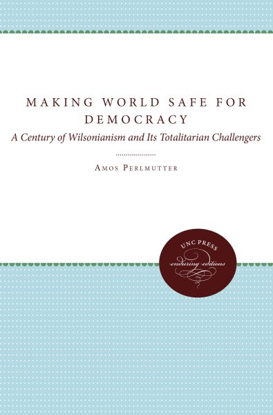 Making the World Safe for Democracy: A Century of Wilsonianism and Its Totalitarian Challengers cover