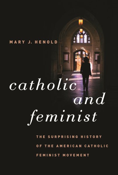 Catholic and Feminist: The Surprising History of the American Catholic Feminist Movement cover