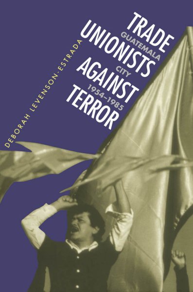 Trade Unionists Against Terror: Guatemala City, 1954-1985 cover