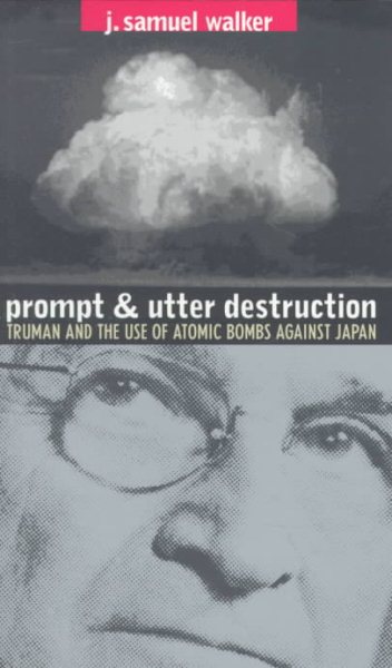 Prompt and Utter Destruction: President Truman and the Use of Atomic Bombs Against Japan