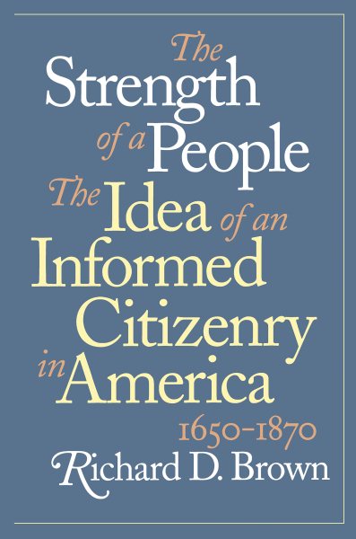 The Strength of a People: The Idea of an Informed Citizenry in America, 1650-1870