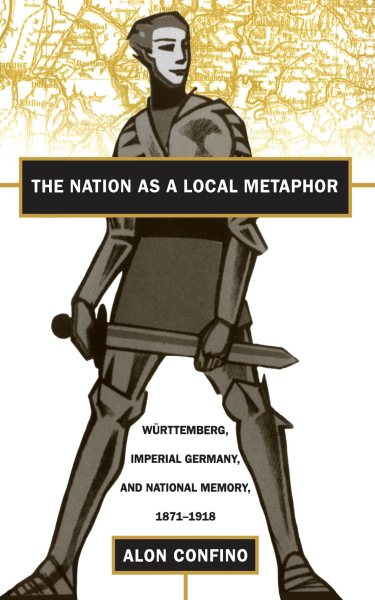 The Nation as a Local Metaphor: Wurttemberg, Imperial Germany, and National Memory, 1871-1918 cover