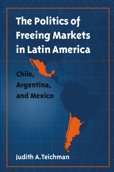 The Politics of Freeing Markets in Latin America: Chile, Argentina, and Mexico cover