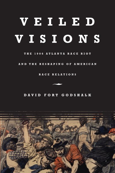 Veiled Visions: The 1906 Atlanta Race Riot and the Reshaping of American Race Relations cover