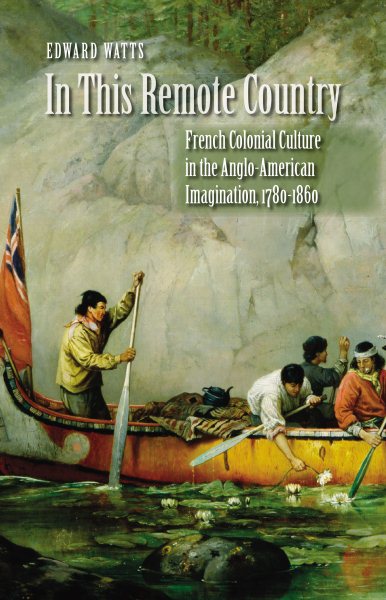 In This Remote Country: French Colonial Culture in the Anglo-American Imagination, 1780-1860 cover