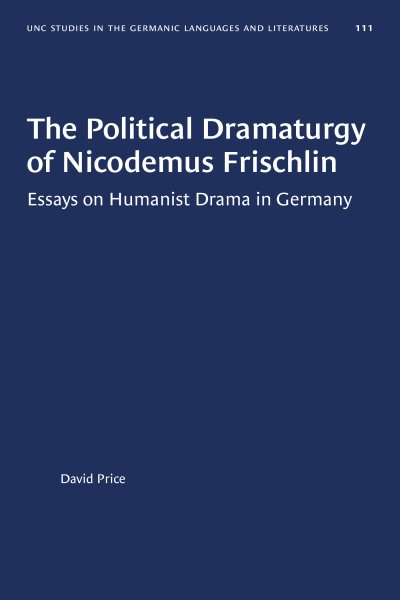 The Political Dramaturgy of Nicodemus Frischlin: Essays on Humanist Drama in Germany (University of North Carolina Studies in Germanic Languages and Literature, 111) cover