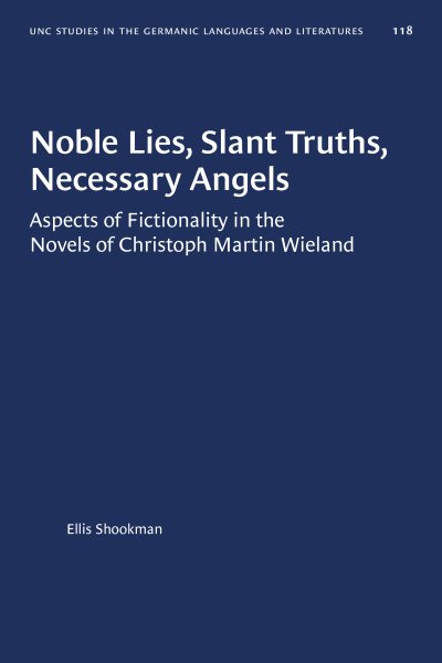 Noble Lies, Slant Truths, Necessary Angels: Aspects of Fictionality in the Novels of Christoph Martin Wieland (University of North Carolina Studies in Germanic Languages and Literature, 118)