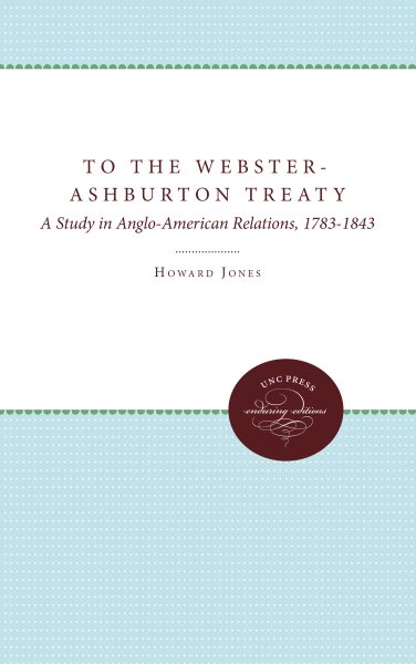 To the Webster-Ashburton Treaty: A Study in Anglo-American Relations, 1783-1843 cover