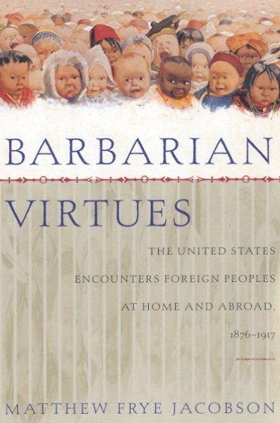 Barbarian Virtues: The United States Encounters Foreign Peoples at Home and Abroad, 1876-1917 cover