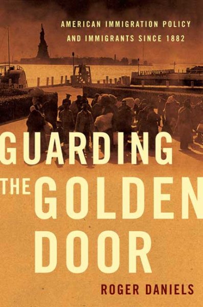 Guarding the Golden Door: American Immigration Policy and Immigrants since 1882 cover