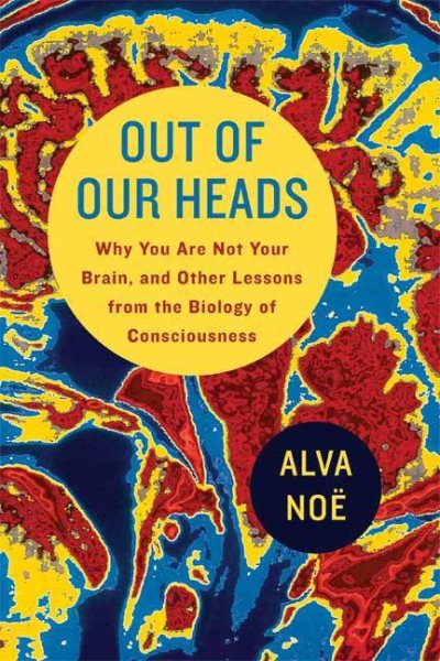Out of Our Heads: Why You Are Not Your Brain, and Other Lessons from the Biology of Consciousness cover