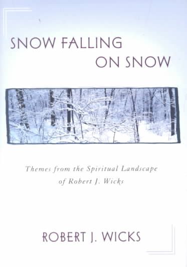 Snow Falling on Snow: Themes from the Spiritual Landscape of Robert J. Wicks cover