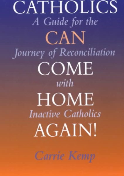 Catholics Can Come Home Again: A Guide for the Journey of Reconciliation With Inactive Catholics