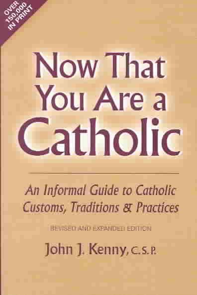 Now That You Are a Catholic: An Informal Guide to Catholic Customs, Traditions, and Practices, Revised and Expanded cover