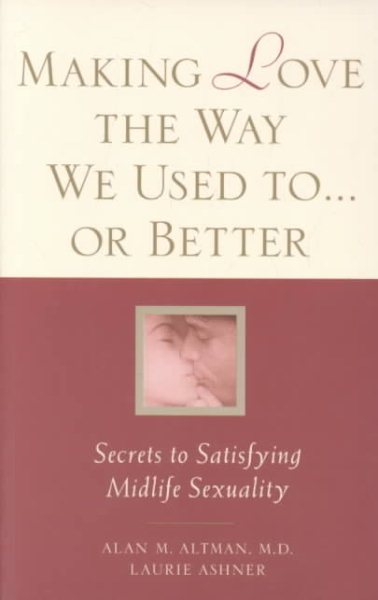 Making Love the Way We Used to . . . or Better: Secrets to Satisfying Midlife Sexuality